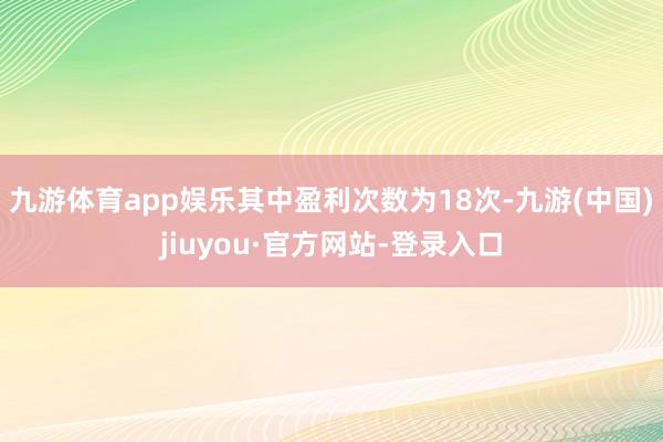 九游体育app娱乐其中盈利次数为18次-九游(中国)jiuyou·官方网站-登录入口