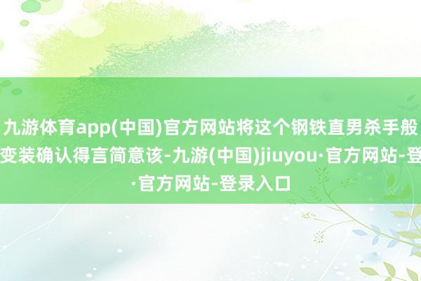 九游体育app(中国)官方网站将这个钢铁直男杀手般的女性变装确认得言简意该-九游(中国)jiuyou·官方网站-登录入口