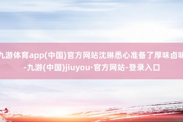 九游体育app(中国)官方网站沈琳悉心准备了厚味卤味-九游(中国)jiuyou·官方网站-登录入口