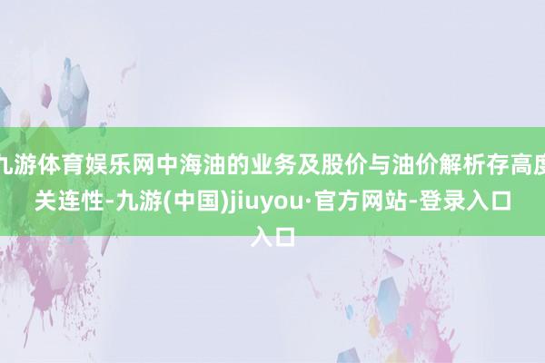 九游体育娱乐网中海油的业务及股价与油价解析存高度关连性-九游(中国)jiuyou·官方网站-登录入口