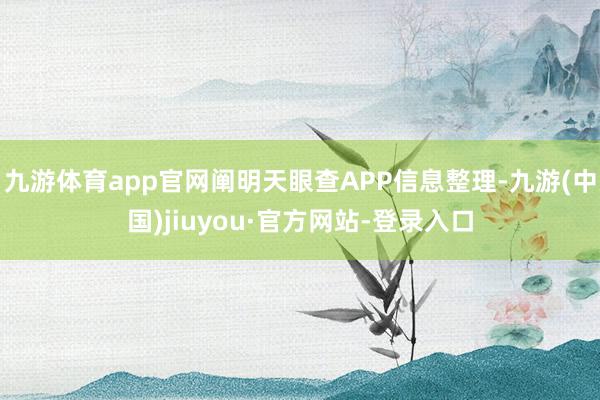 九游体育app官网阐明天眼查APP信息整理-九游(中国)jiuyou·官方网站-登录入口