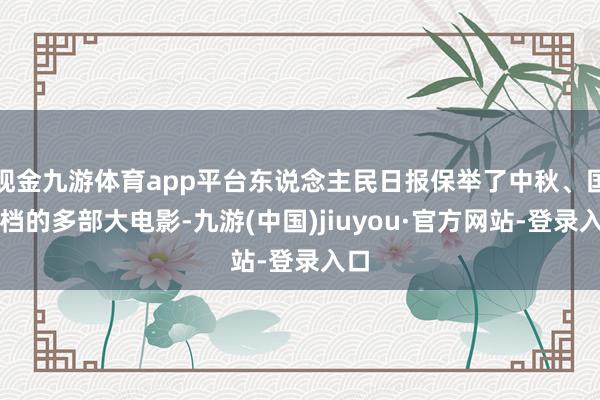 现金九游体育app平台东说念主民日报保举了中秋、国庆档的多部大电影-九游(中国)jiuyou·官方网站-登录入口