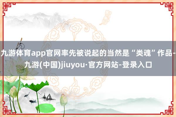 九游体育app官网率先被说起的当然是“类魂”作品-九游(中国)jiuyou·官方网站-登录入口