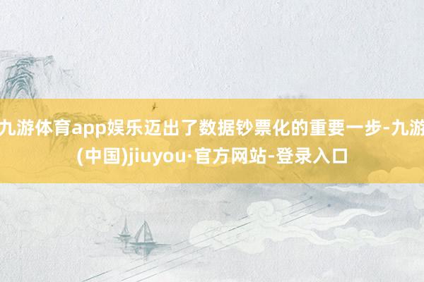 九游体育app娱乐迈出了数据钞票化的重要一步-九游(中国)jiuyou·官方网站-登录入口