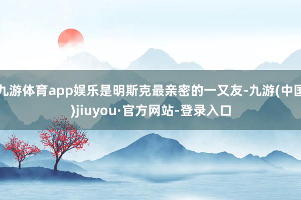 九游体育app娱乐是明斯克最亲密的一又友-九游(中国)jiuyou·官方网站-登录入口