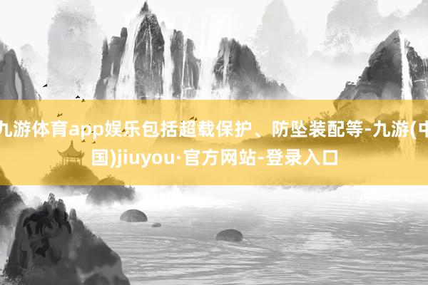 九游体育app娱乐包括超载保护、防坠装配等-九游(中国)jiuyou·官方网站-登录入口