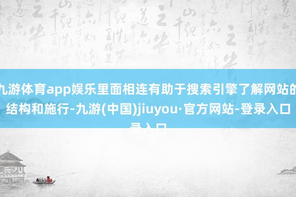 九游体育app娱乐里面相连有助于搜索引擎了解网站的结构和施行-九游(中国)jiuyou·官方网站-登录入口