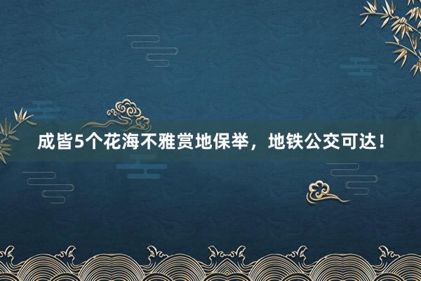 成皆5个花海不雅赏地保举，地铁公交可达！