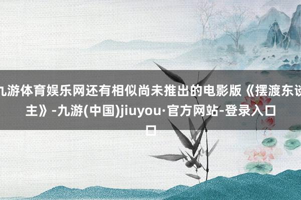 九游体育娱乐网还有相似尚未推出的电影版《摆渡东谈主》-九游(中国)jiuyou·官方网站-登录入口