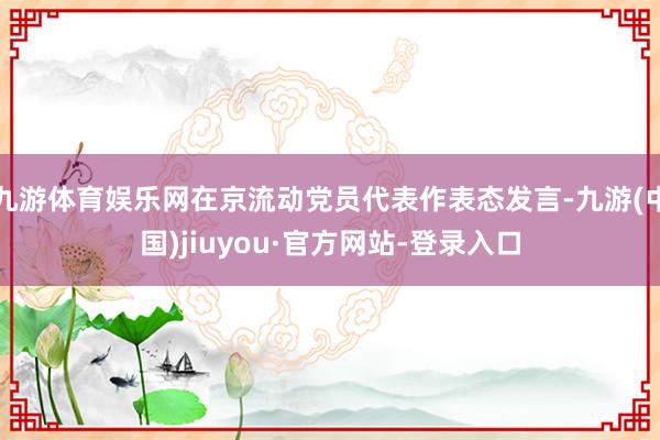 九游体育娱乐网在京流动党员代表作表态发言-九游(中国)jiuyou·官方网站-登录入口