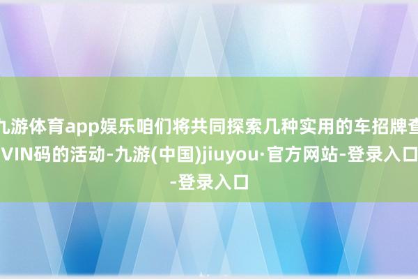 九游体育app娱乐咱们将共同探索几种实用的车招牌查VIN码的活动-九游(中国)jiuyou·官方网站-登录入口