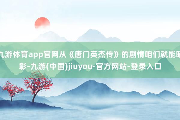 九游体育app官网从《唐门英杰传》的剧情咱们就能昭彰-九游(中国)jiuyou·官方网站-登录入口